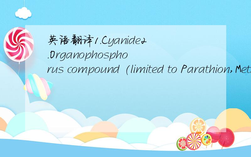 英语翻译1.Cyanide2.Organophosphorus compound (limited to Parathion,Methyl parathion,Methyl demeton and EPN)3.Alkyl mercury compound4.Polychlorinated dibenzofurans5.Polychlorinated dibenzo-p-dioxin6.Coplanar Polychlorinated Biphenyl7.Organophospho