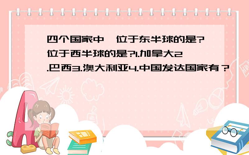 四个国家中,位于东半球的是?位于西半球的是?1.加拿大2.巴西3.澳大利亚4.中国发达国家有？