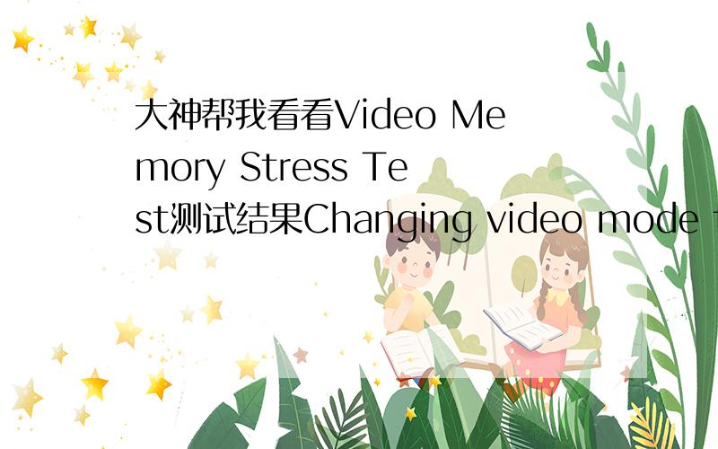 大神帮我看看Video Memory Stress Test测试结果Changing video mode to 640x480x16...OK[2012/10/20 星期六 0:57:38] Test started for 