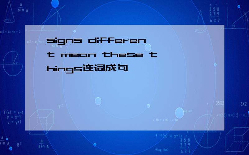 signs different mean these things连词成句