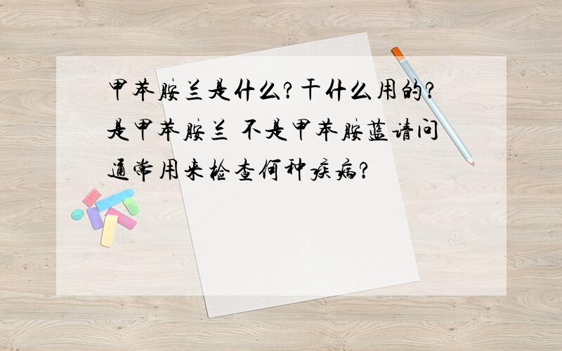 甲苯胺兰是什么?干什么用的?是甲苯胺兰 不是甲苯胺蓝请问通常用来检查何种疾病?