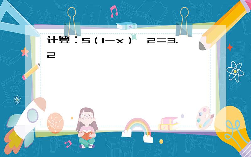 计算：5（1－x）^2＝3.2