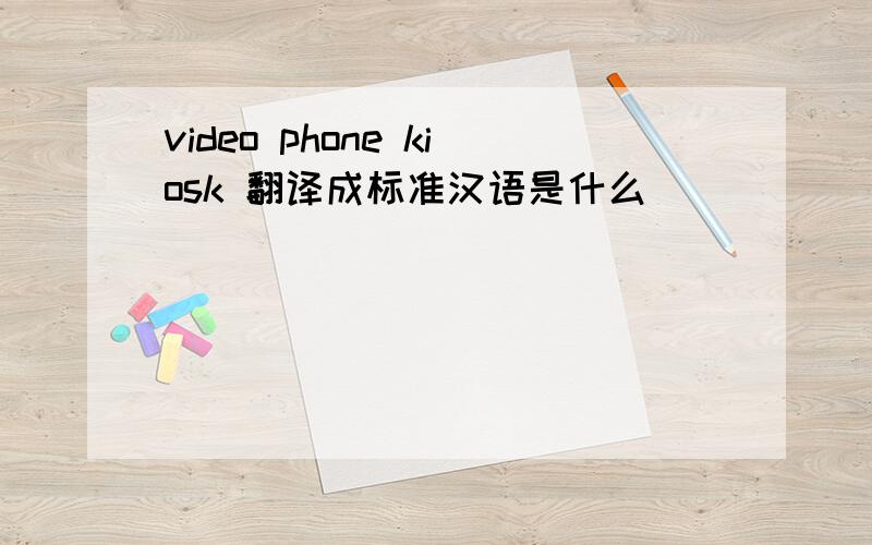 video phone kiosk 翻译成标准汉语是什么