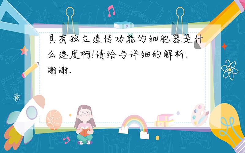 具有独立遗传功能的细胞器是什么速度啊!请给与详细的解析.谢谢.