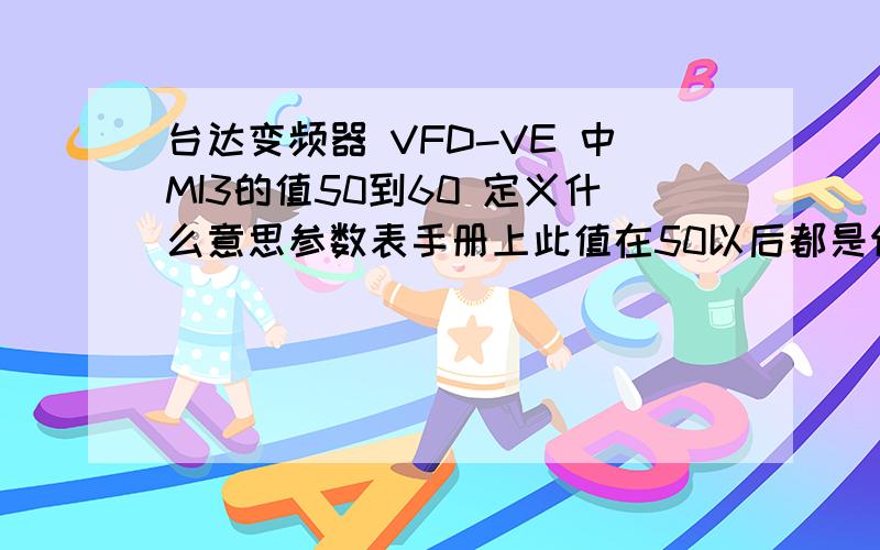 台达变频器 VFD-VE 中MI3的值50到60 定义什么意思参数表手册上此值在50以后都是保留 ,大神求解50——60范围内的值为何定义.感谢啦~!