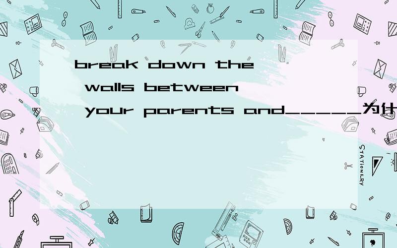 break down the walls between your parents and_____为什么答案是B 而不是A呢?If you follow these steps,soon you will be able to break down the walls between your parents and _____ .A.you B.yourself C.yourselves D.myself为什么答案是B 而