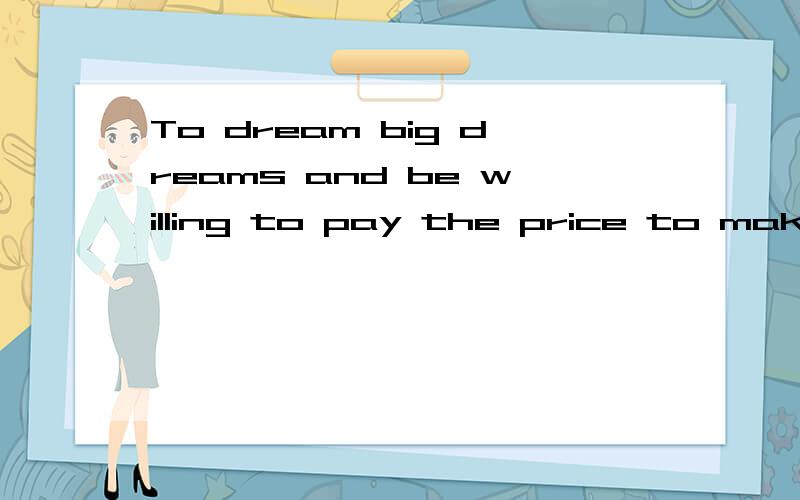 To dream big dreams and be willing to pay the price to make them come true. Come on!帮忙翻译哈`