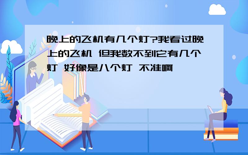 晚上的飞机有几个灯?我看过晚上的飞机 但我数不到它有几个灯 好像是八个灯 不准啊