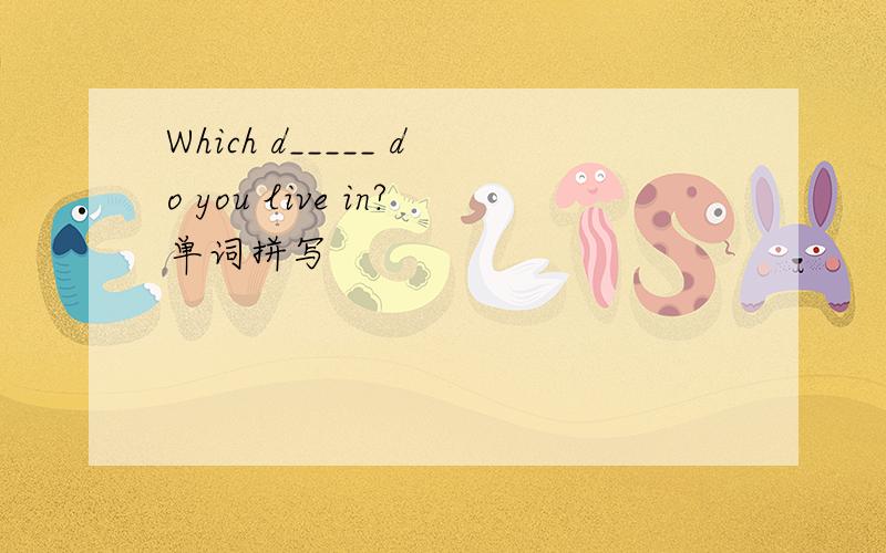 Which d_____ do you live in?单词拼写