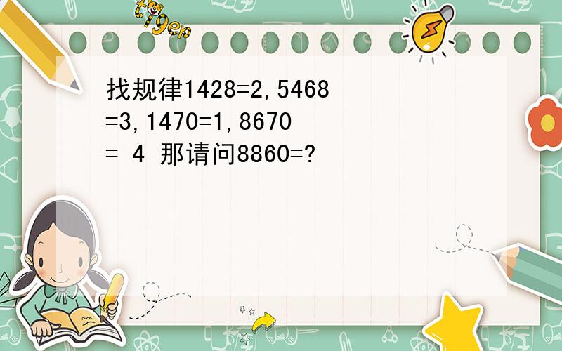 找规律1428=2,5468=3,1470=1,8670= 4 那请问8860=?