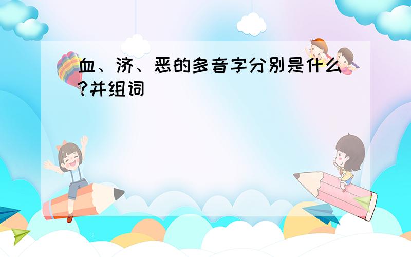 血、济、恶的多音字分别是什么?并组词