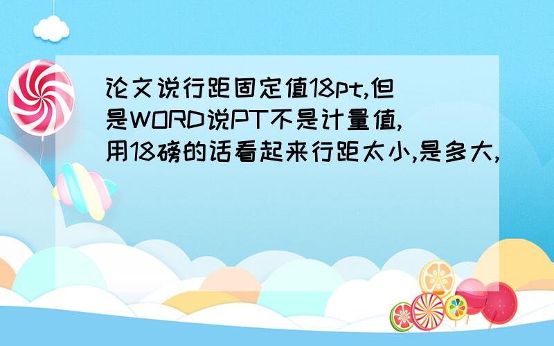 论文说行距固定值18pt,但是WORD说PT不是计量值,用18磅的话看起来行距太小,是多大,