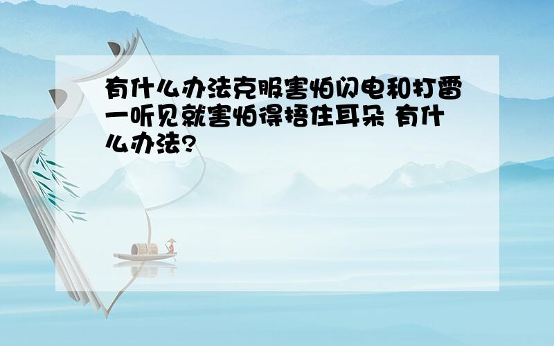 有什么办法克服害怕闪电和打雷一听见就害怕得捂住耳朵 有什么办法?