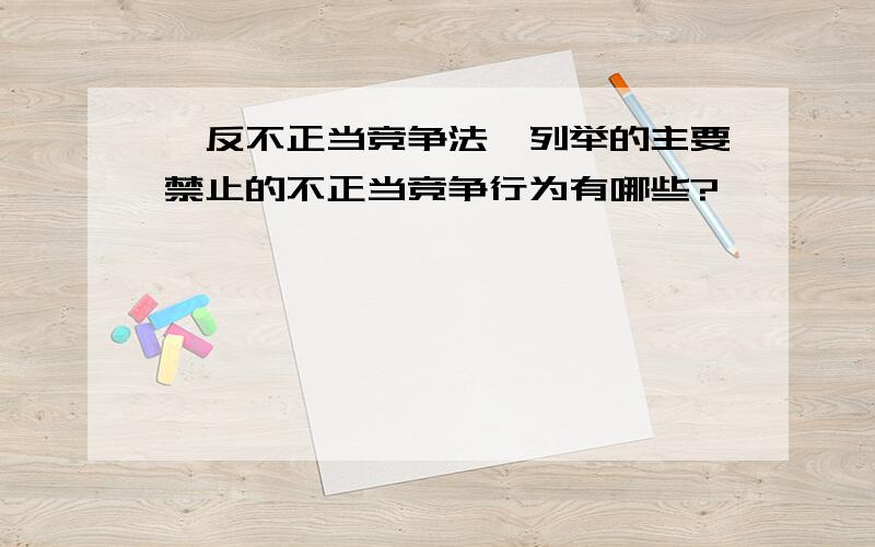 《反不正当竞争法》列举的主要禁止的不正当竞争行为有哪些?