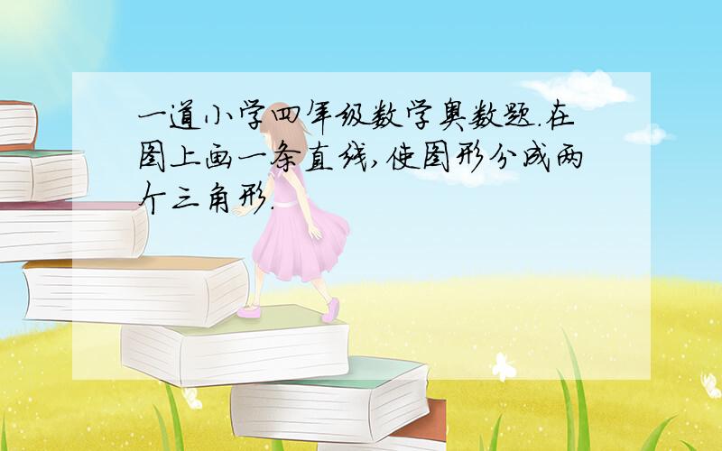 一道小学四年级数学奥数题.在图上画一条直线,使图形分成两个三角形.