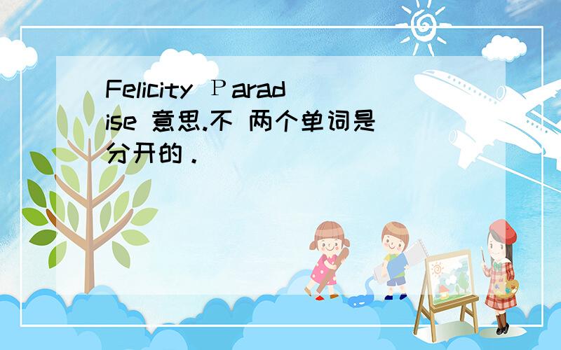 Felicity Рaradise 意思.不 两个单词是分开的。