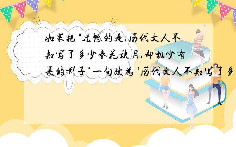 如果把“遗憾的是,历代文人不知写了多少春花秋月,却极少有夏的影子”一句改为‘历代文人不知写了多少春花秋月,却极少有夏的影子,这真是遗憾’,其表达的效果有何不同?