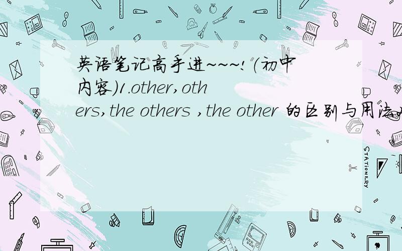 英语笔记高手进~~~!（初中内容）1.other,others,the others ,the other 的区别与用法2. a + 序数词 变成什么..3.什么时候用do,什么时候用be (开头提问的时候）4.关于过去式发音的笔记（主要是应付选择