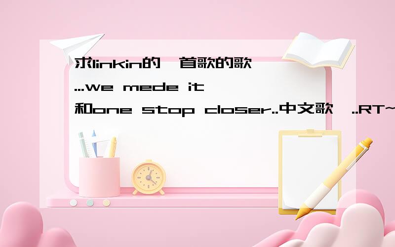 求linkin的兩首歌的歌詞...we mede it 和one stop closer..中文歌詞..RT~要中文和英文一起的哦~