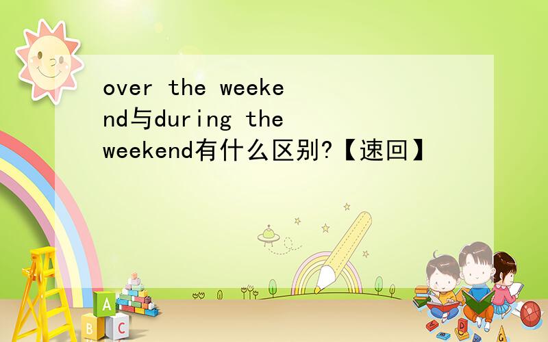 over the weekend与during the weekend有什么区别?【速回】