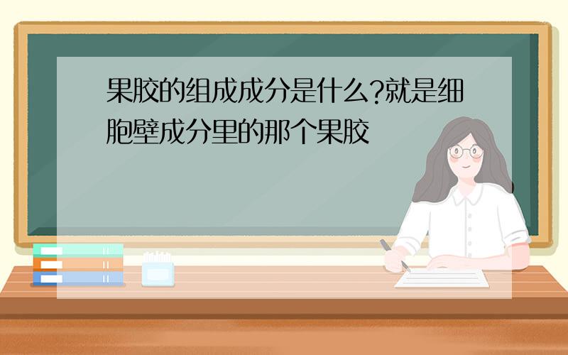 果胶的组成成分是什么?就是细胞壁成分里的那个果胶