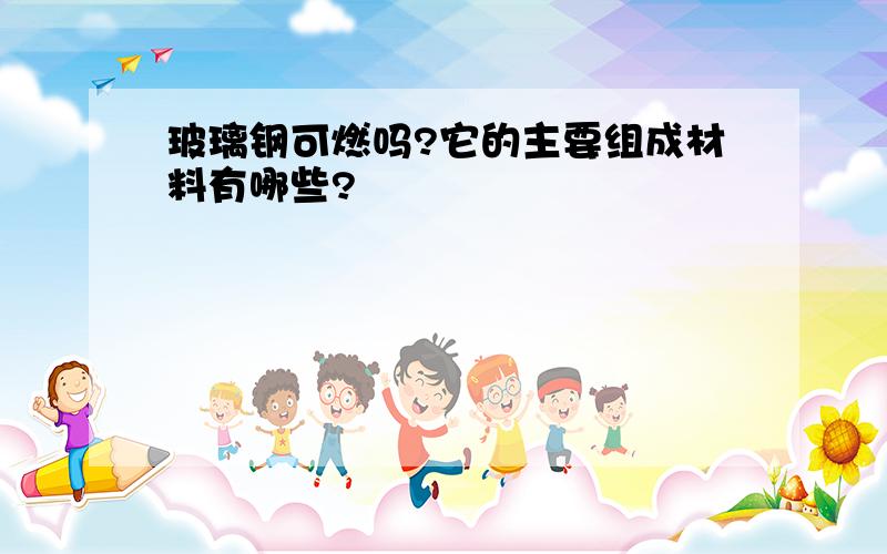 玻璃钢可燃吗?它的主要组成材料有哪些?