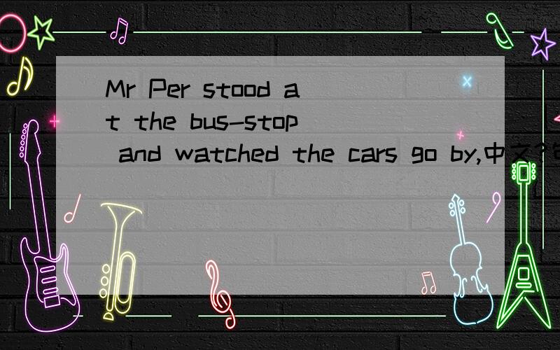 Mr Per stood at the bus-stop and watched the cars go by,中文?句尾为什么用go by?