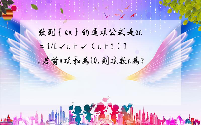 数列{an}的通项公式是an=1/[√n+√(n+1)],若前n项和为10,则项数n为?