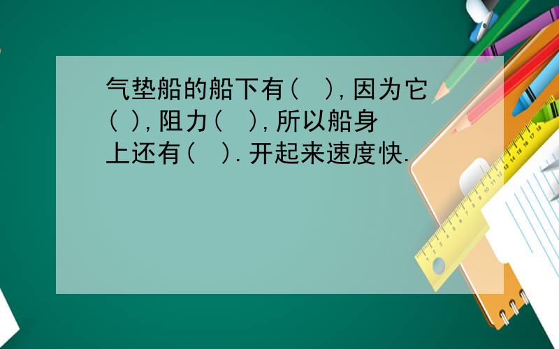 气垫船的船下有(　),因为它( ),阻力(　),所以船身上还有(　).开起来速度快.