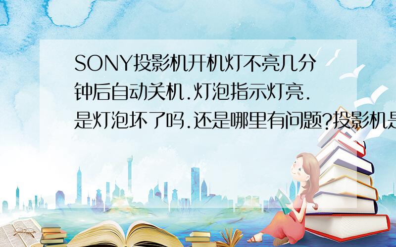 SONY投影机开机灯不亮几分钟后自动关机.灯泡指示灯亮.是灯泡坏了吗.还是哪里有问题?投影机是在使用正常的情况下突然灯熄了.后就关机了,在开就是现在这个样子,开机灯不亮几分钟自动关