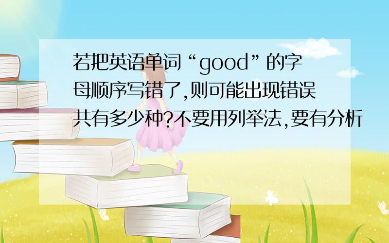 若把英语单词“good”的字母顺序写错了,则可能出现错误共有多少种?不要用列举法,要有分析