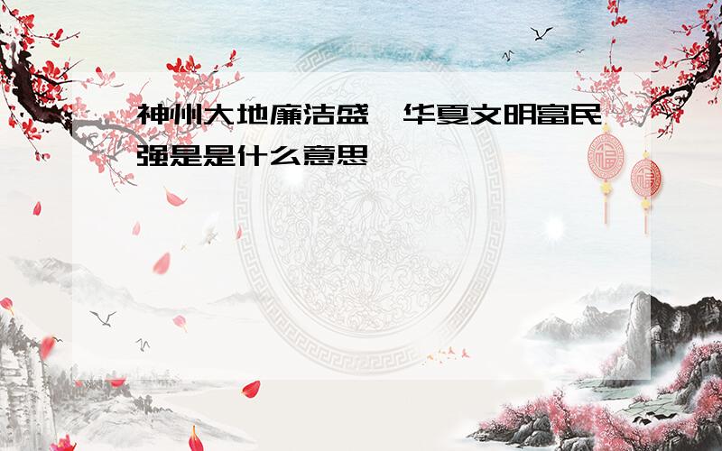 神州大地廉洁盛,华夏文明富民强是是什么意思