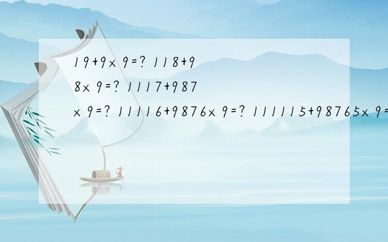 19+9×9=? 118+98×9=? 1117+987×9=? 11116+9876×9=? 111115+98765×9=? 要详细说明规律