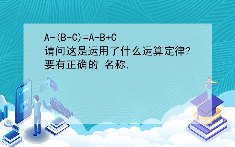 A-(B-C)=A-B+C 请问这是运用了什么运算定律?要有正确的 名称,