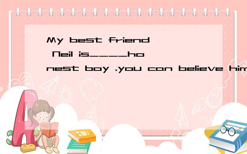 My best friend Neil is____honest boy .you can believe him A.an B.the 为什么要选择A不选择B