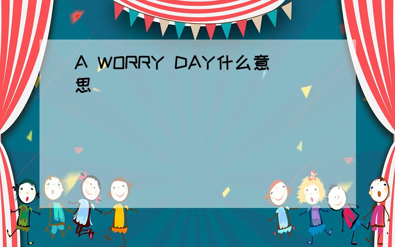 A WORRY DAY什么意思