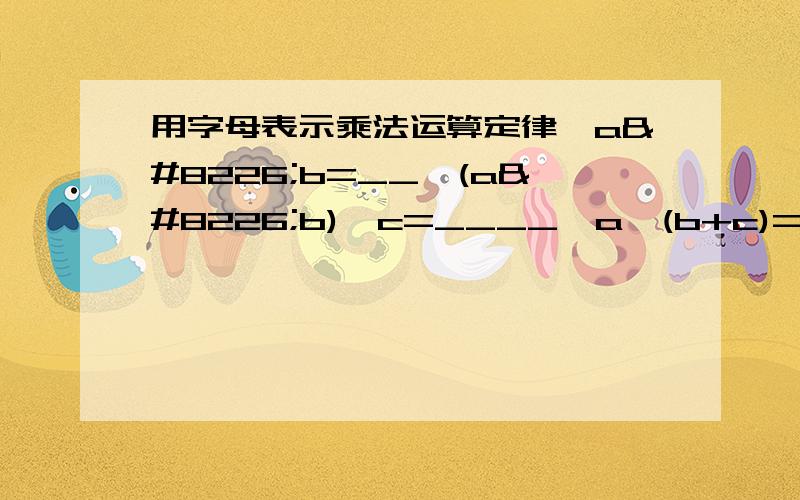 用字母表示乘法运算定律,a•b=__,(a•b)•c=____,a•(b+c)=___.