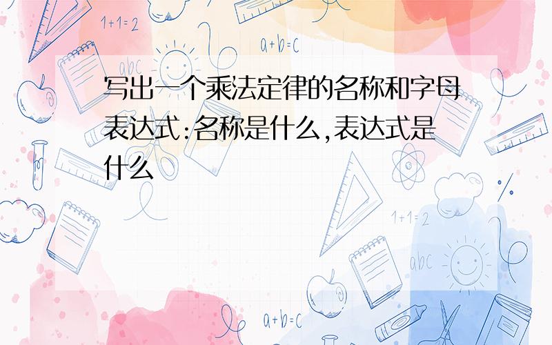 写出一个乘法定律的名称和字母表达式:名称是什么,表达式是什么