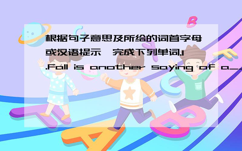 根据句子意思及所给的词首字母或汉语提示,完成下列单词.1.Fall is another saying of a_______.2.Reading a_____ is a good way to learn English.3.I don't think he can _______(复述) the story in English.4.What's the best ________(