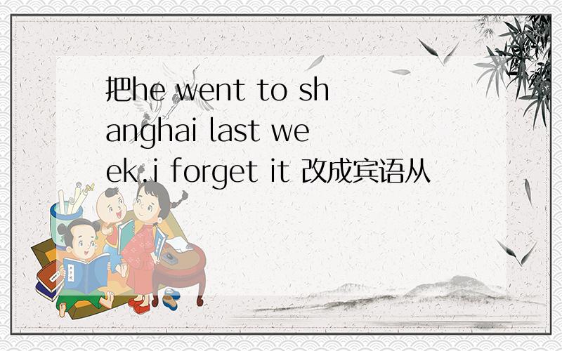 把he went to shanghai last week.i forget it 改成宾语从