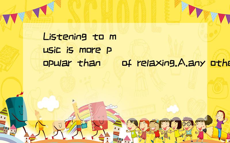 Listening to music is more popular than__of relaxing.A.any other way B.any ways C.other ways D.any other ways