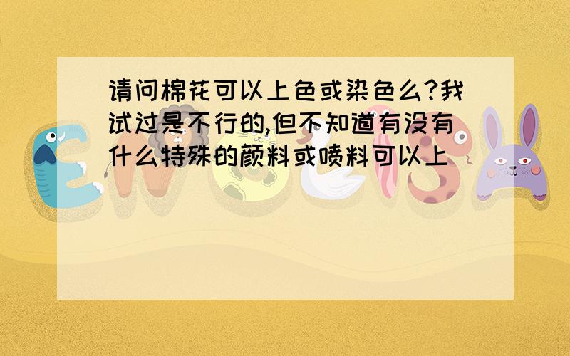 请问棉花可以上色或染色么?我试过是不行的,但不知道有没有什么特殊的颜料或喷料可以上