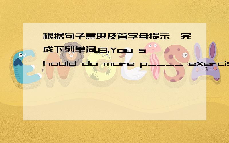 根据句子意思及首字母提示,完成下列单词.13.You should do more p____ exercise,like running or swimming.14.The tired children have to do much s____ after school.15.My friends and I are d____ the plans for the coming holiday.29.We are r_