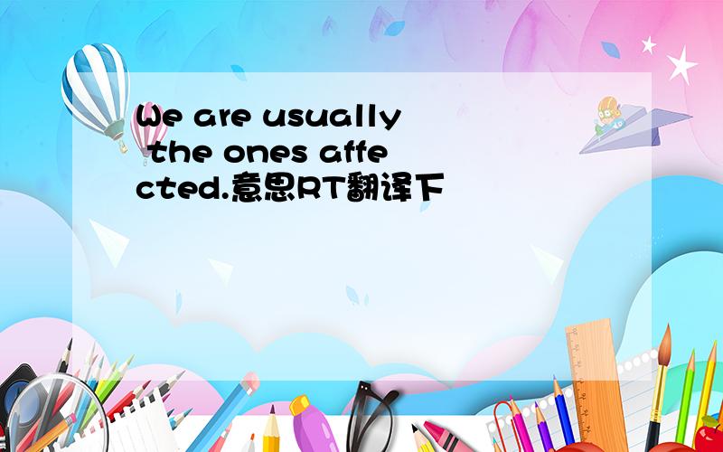 We are usually the ones affected.意思RT翻译下