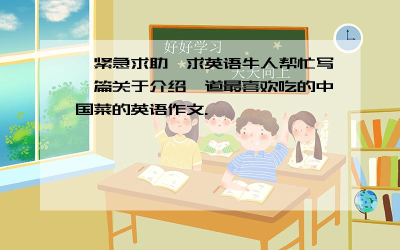 【紧急求助】求英语牛人帮忙写一篇关于介绍一道最喜欢吃的中国菜的英语作文.