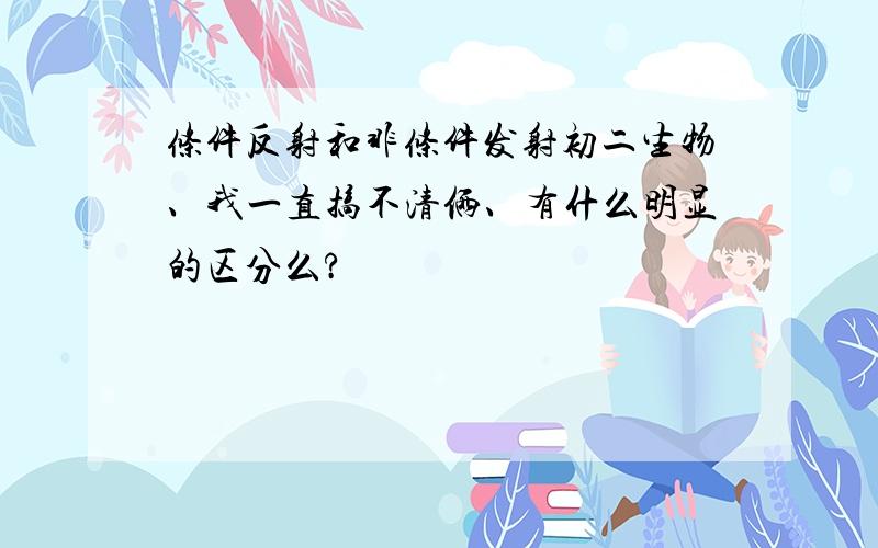 条件反射和非条件发射初二生物、我一直搞不清俩、有什么明显的区分么?