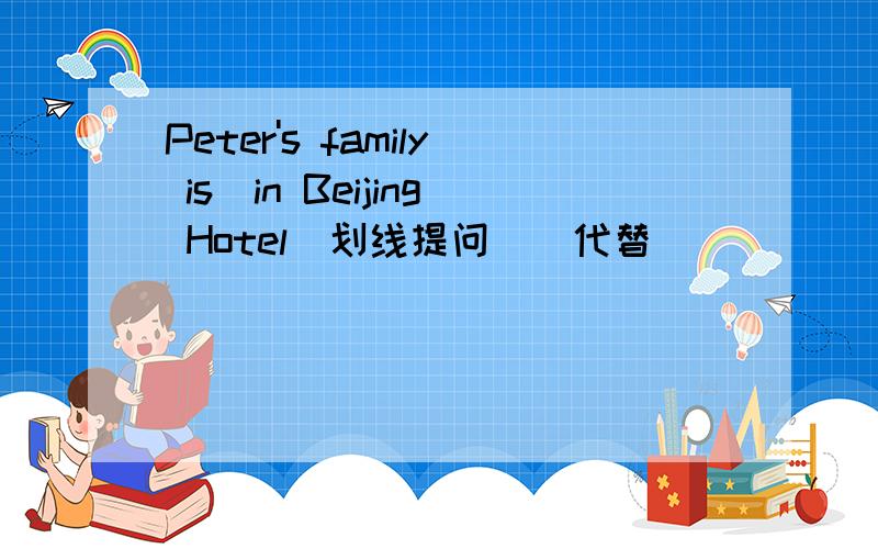 Peter's family is(in Beijing Hotel)划线提问（）代替