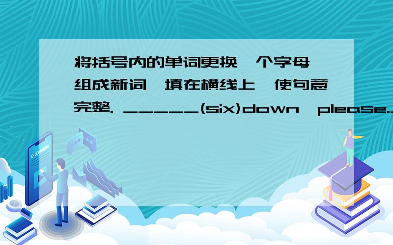 将括号内的单词更换一个字母,组成新词,填在横线上,使句意完整. _____(six)down,please._____(rice)to meet you