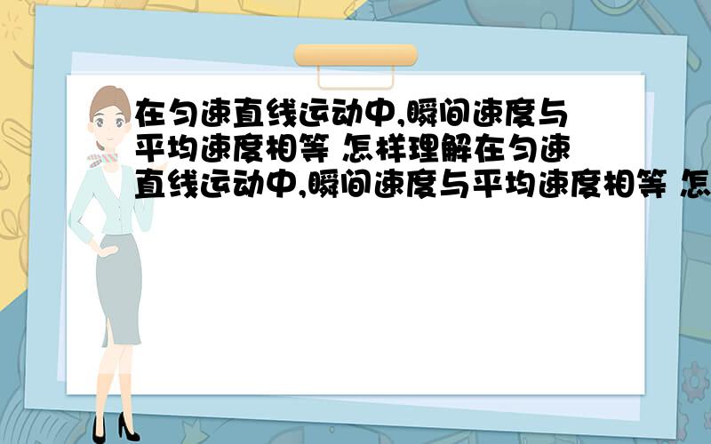 在匀速直线运动中,瞬间速度与平均速度相等 怎样理解在匀速直线运动中,瞬间速度与平均速度相等 怎样理解当Δt＝0时,在匀速直线运动中,瞬间速度与平均速度相等,当Δt＝0时,