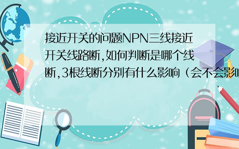 接近开关的问题NPN三线接近开关线路断,如何判断是哪个线断,3根线断分别有什么影响（会不会影响指示灯和信号灯的亮）?能不能从指示灯与信号灯的亮的情况来判断故障点?